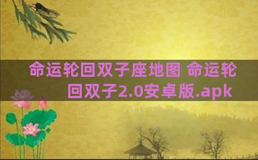 命运轮回双子座地图 命运轮回双子2.0安卓版.apk 命运轮回双子座地图 命运轮回双子2.0安卓版.apk